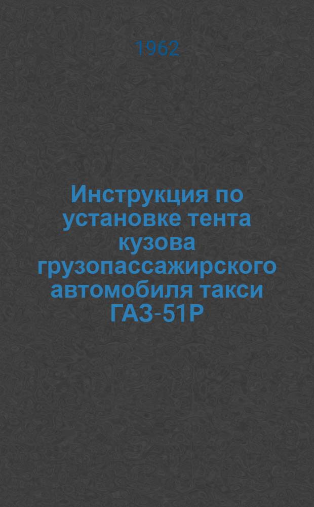 Инструкция по установке тента кузова грузопассажирского автомобиля такси ГАЗ-51Р