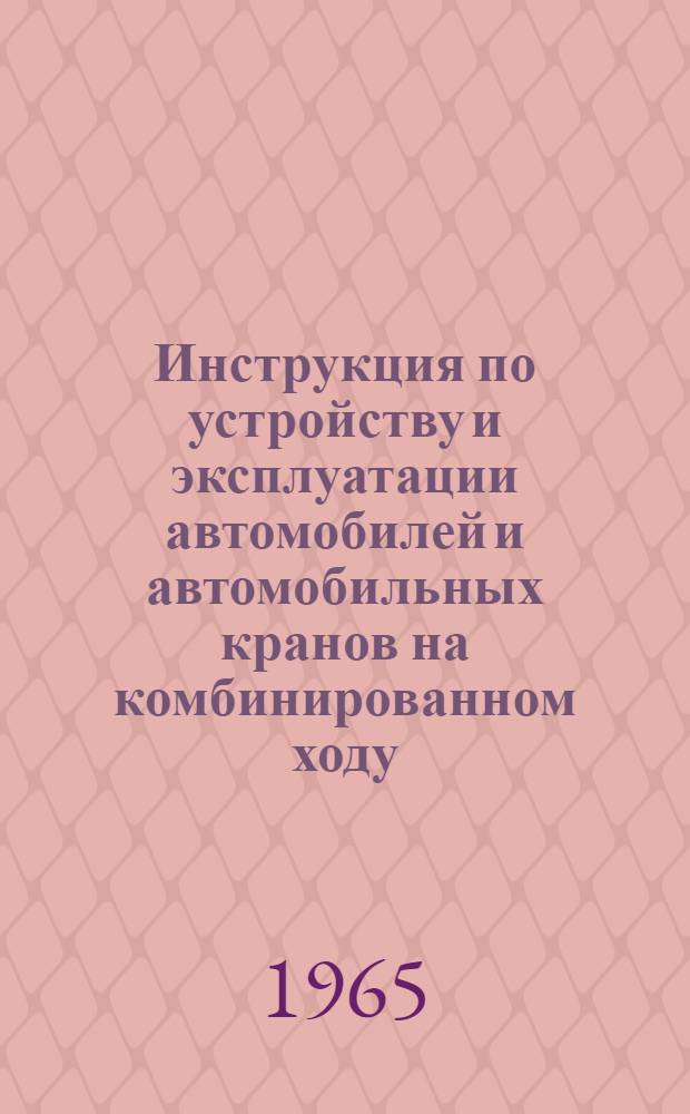 Инструкция по устройству и эксплуатации автомобилей и автомобильных кранов на комбинированном ходу : Утв. 14/XI 1964 г