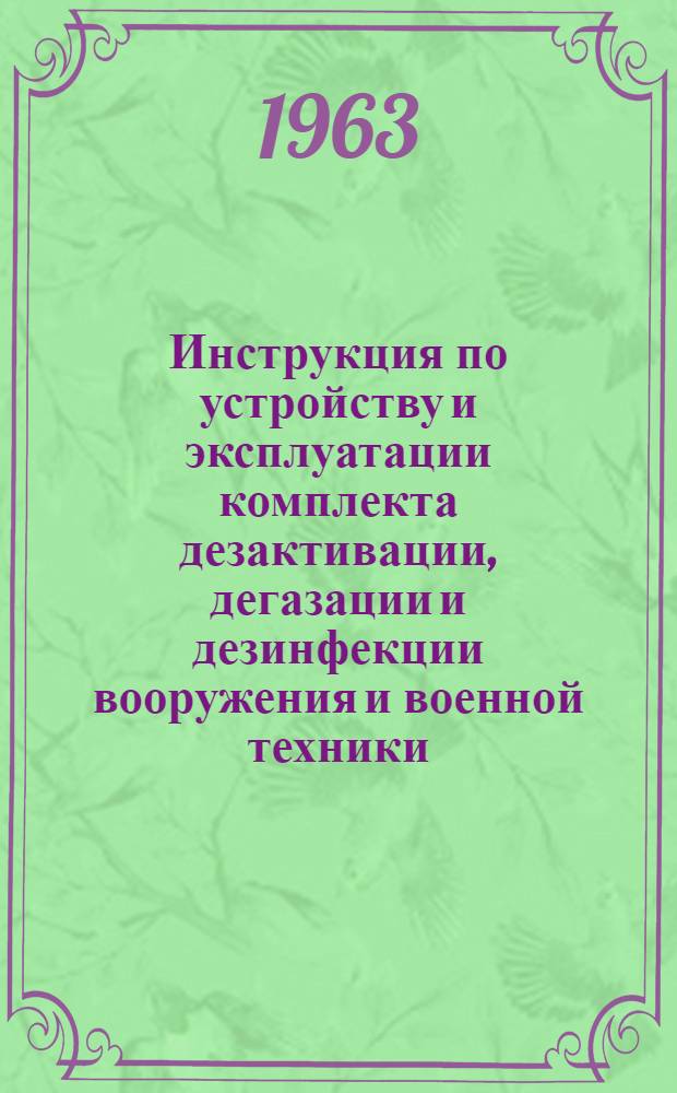 Инструкция по устройству и эксплуатации комплекта дезактивации, дегазации и дезинфекции вооружения и военной техники (комплект ДКВ) : Утв. зам. Нач. хим. войск 8/XII 1962 г