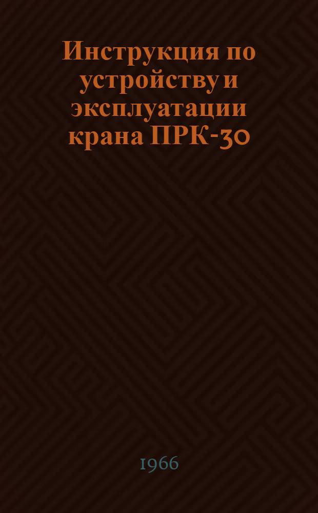 Инструкция по устройству и эксплуатации крана ПРК-30/40 : Утв. 1/VI 1965 г