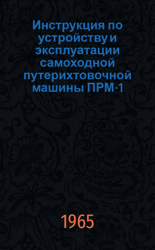 Инструкция по устройству и эксплуатации самоходной путерихтовочной машины ПРМ-1 : Утв. 10/X 1964 г