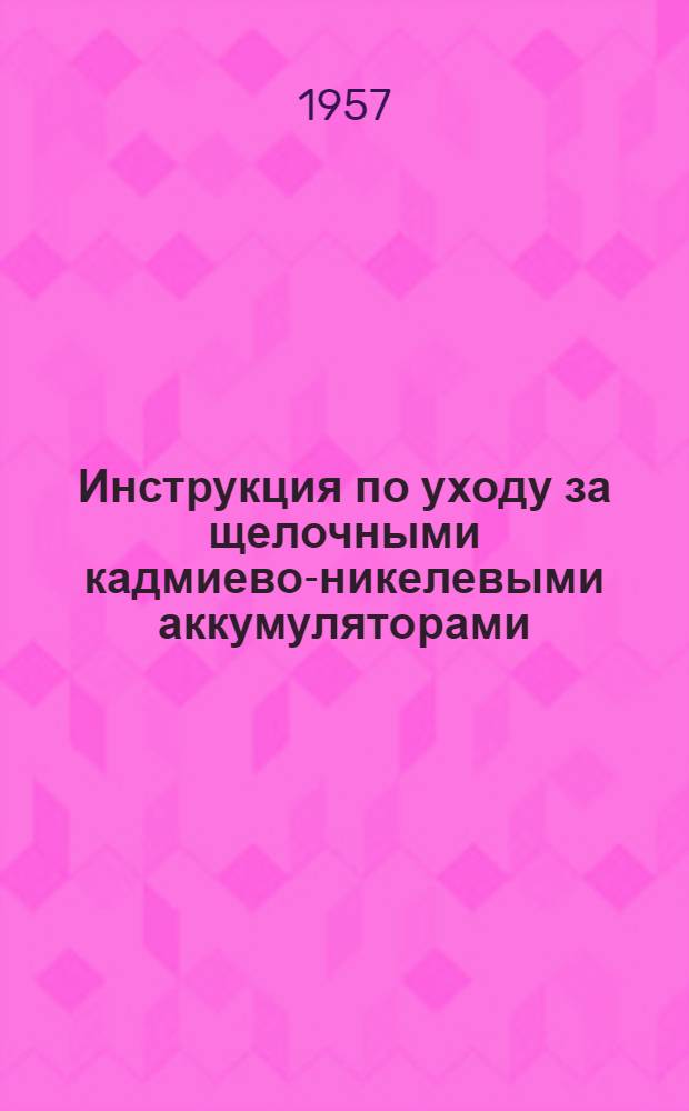 Инструкция по уходу за щелочными кадмиево-никелевыми аккумуляторами : Утв. 21. VI. 1948 г