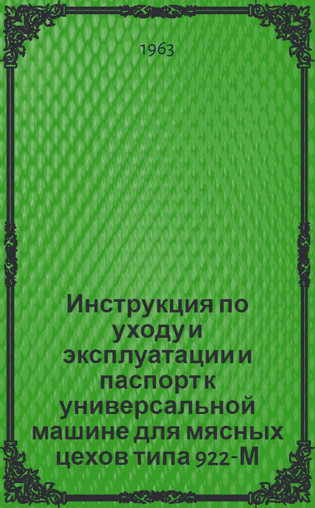 Инструкция по уходу и эксплуатации и паспорт к универсальной машине для мясных цехов типа 922-М