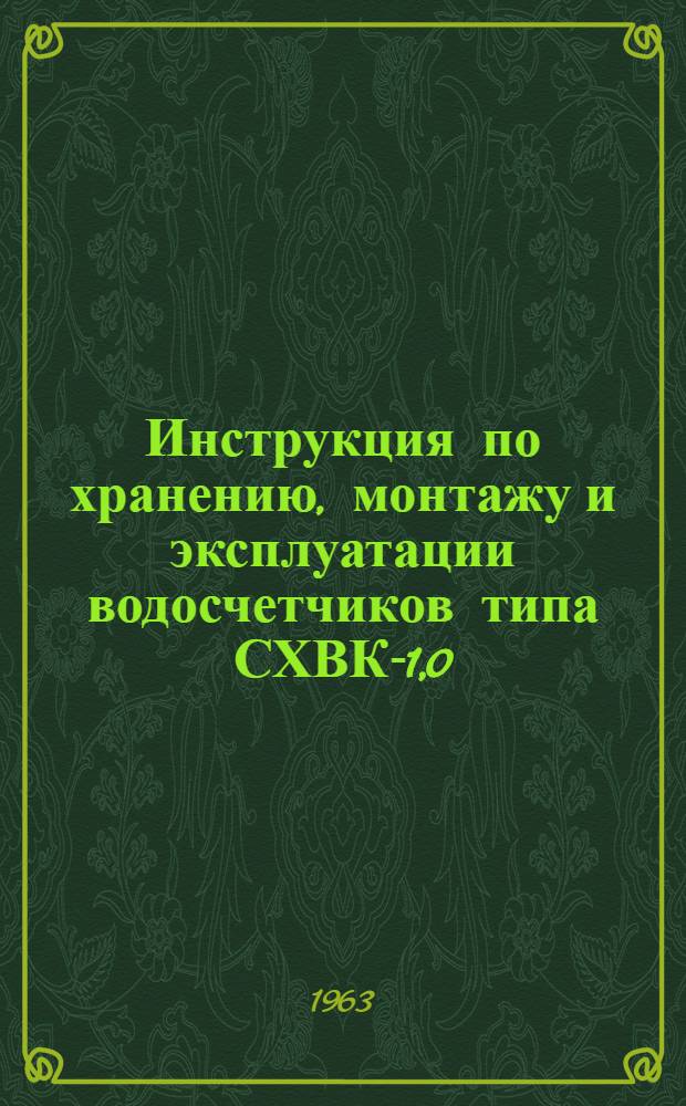Инструкция по хранению, монтажу и эксплуатации водосчетчиков типа СХВК-1,0