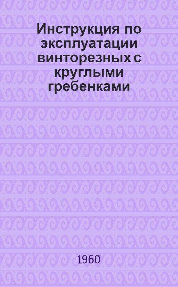 Инструкция по эксплуатации винторезных с круглыми гребенками : По Гост 3307-54 и по чертежам завода "Фрезер"