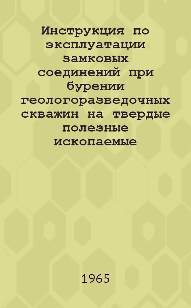 Инструкция по эксплуатации замковых соединений при бурении геологоразведочных скважин на твердые полезные ископаемые : Утв. 9/I 1964 г