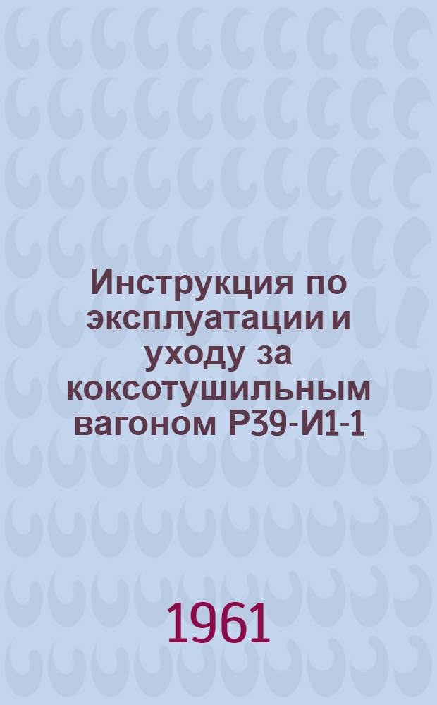 Инструкция по эксплуатации и уходу за коксотушильным вагоном Р39-И1-1