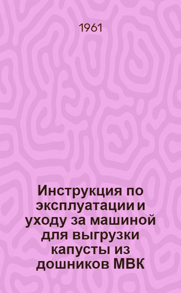 Инструкция по эксплуатации и уходу за машиной для выгрузки капусты из дошников МВК
