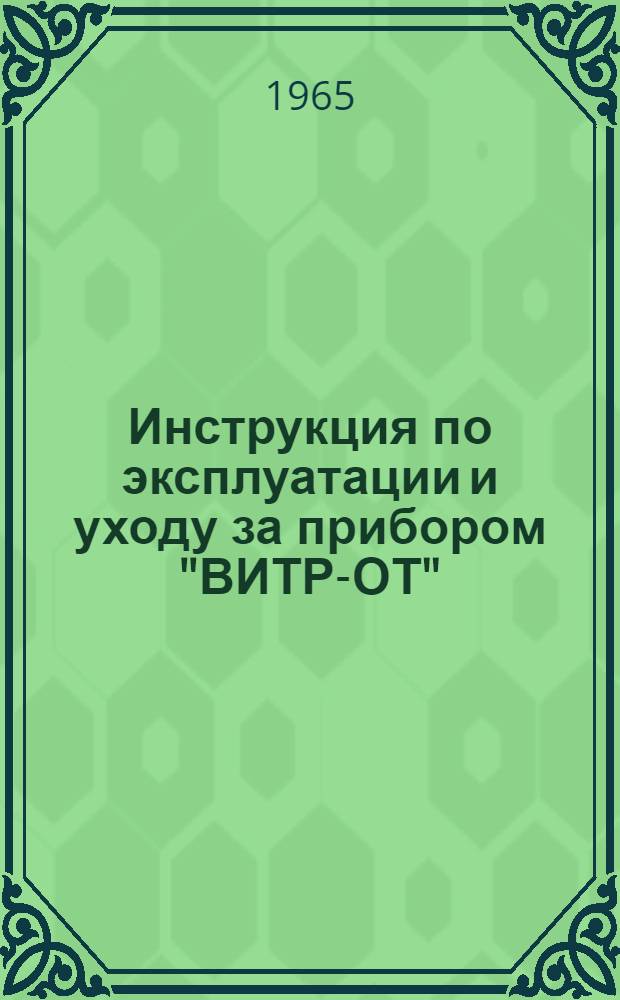 Инструкция по эксплуатации и уходу за прибором "ВИТР-ОТ" : Утв. 12/VIII 1965 г.