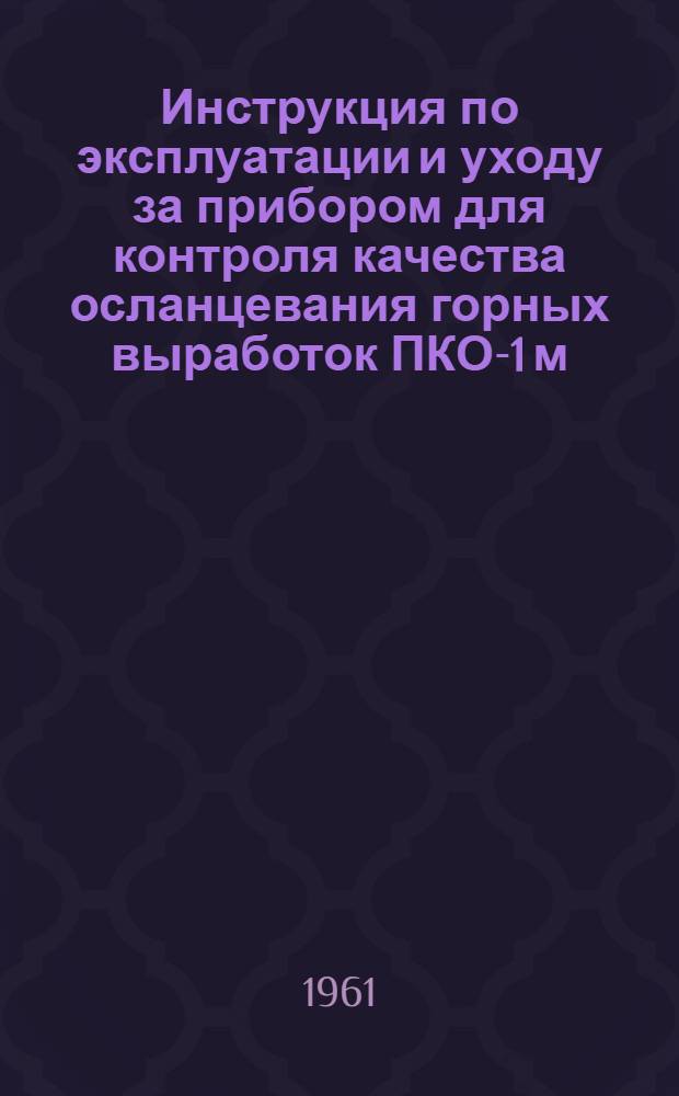Инструкция по эксплуатации и уходу за прибором для контроля качества осланцевания горных выработок ПКО-1 м