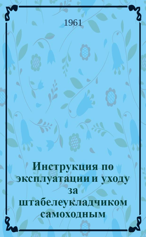Инструкция по эксплуатации и уходу за штабелеукладчиком самоходным : Шифр ШС-1