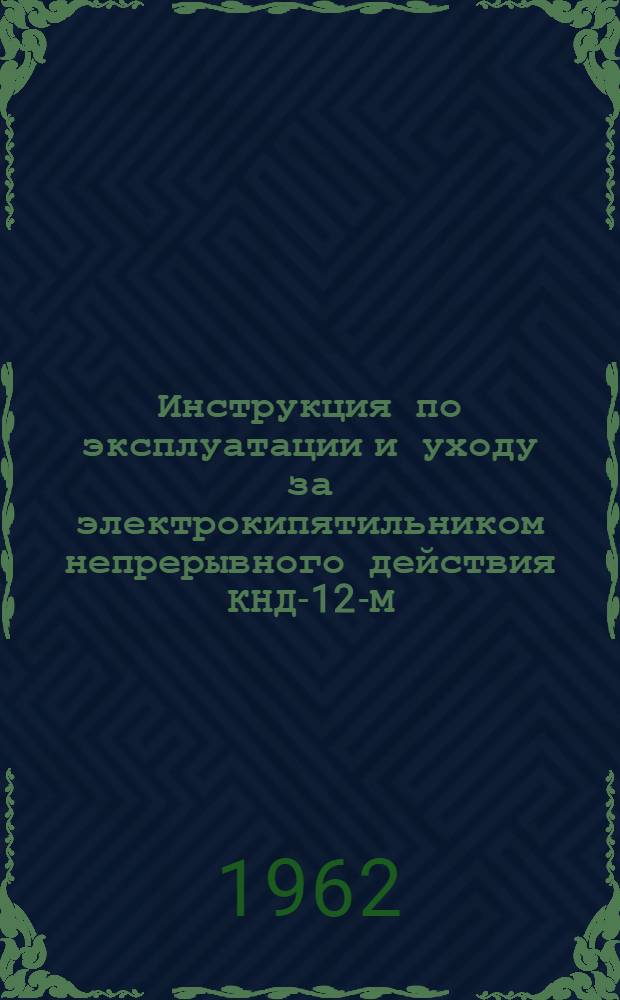 Инструкция по эксплуатации и уходу за электрокипятильником непрерывного действия КНД-12-М