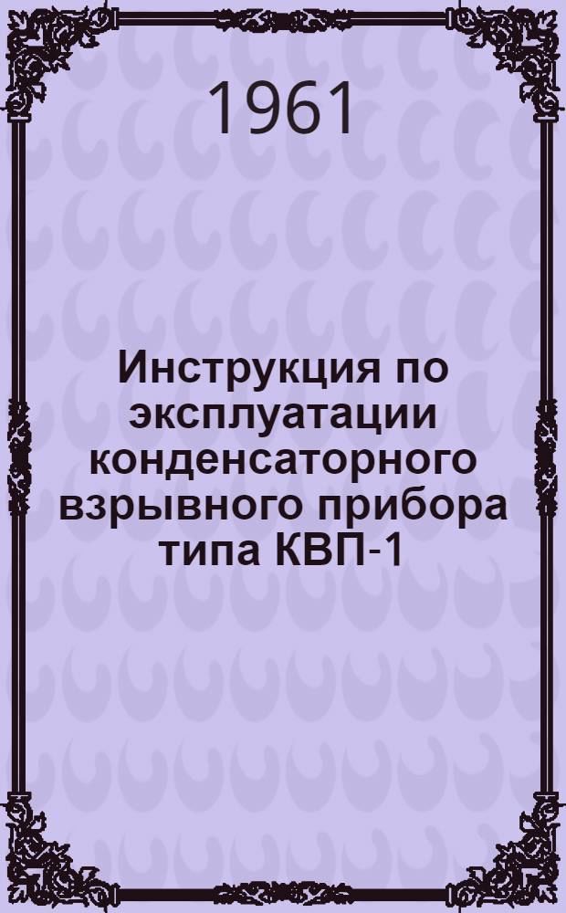 Инструкция по эксплуатации конденсаторного взрывного прибора типа КВП-1/100м