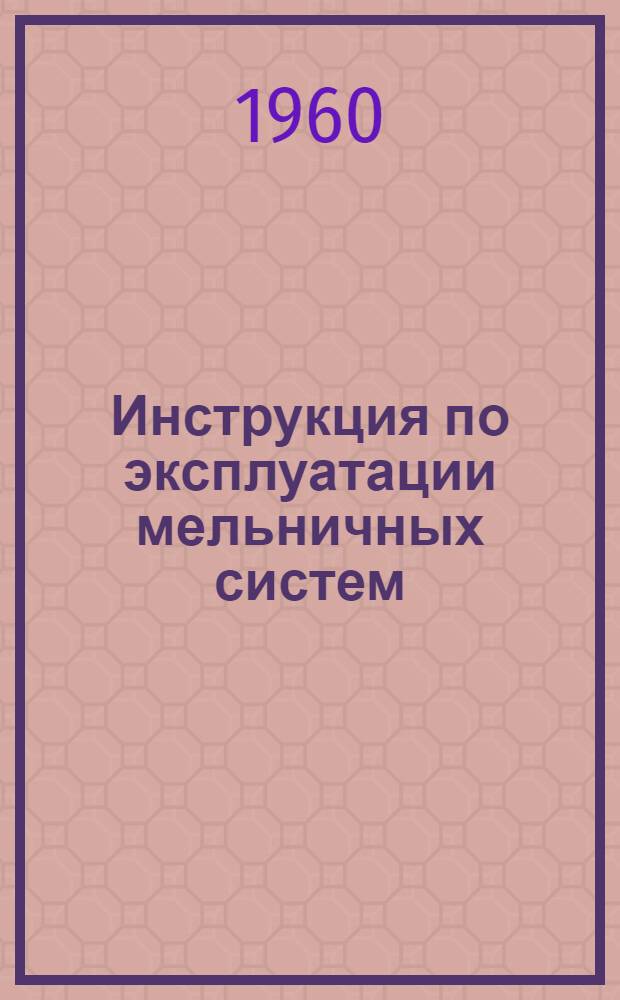 Инструкция по эксплуатации мельничных систем : Утв. 25/I 1960 г