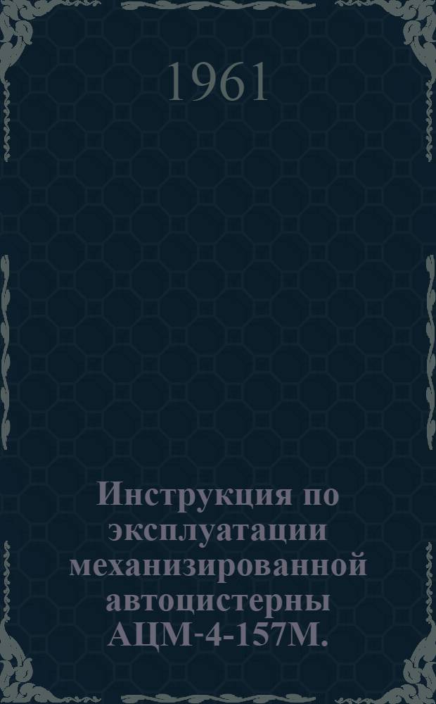 Инструкция по эксплуатации механизированной автоцистерны АЦМ-4-157М. (модернизированной)