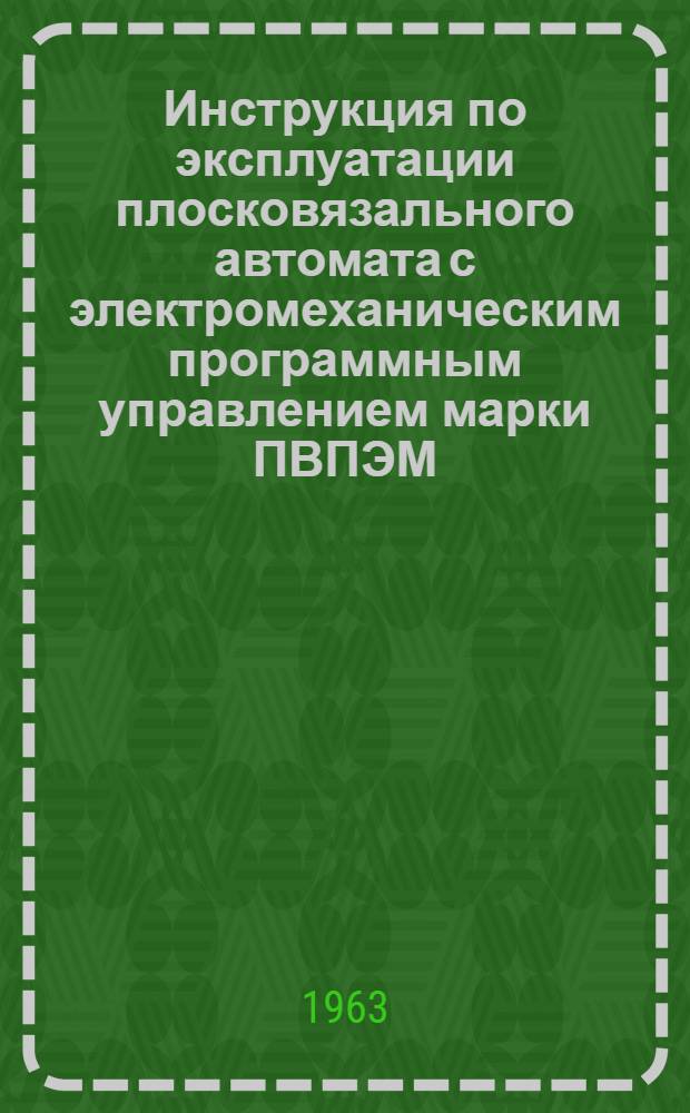 Инструкция по эксплуатации плосковязального автомата с электромеханическим программным управлением марки ПВПЭМ
