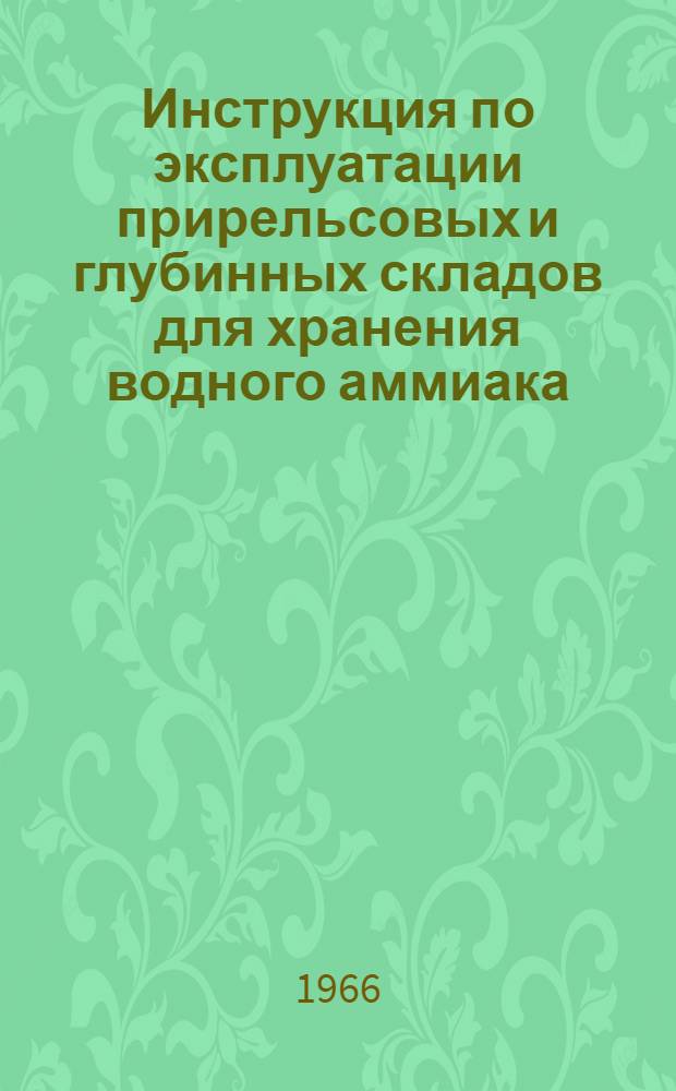 Инструкция по эксплуатации прирельсовых и глубинных складов для хранения водного аммиака : Утв. 6/VII 1966 г