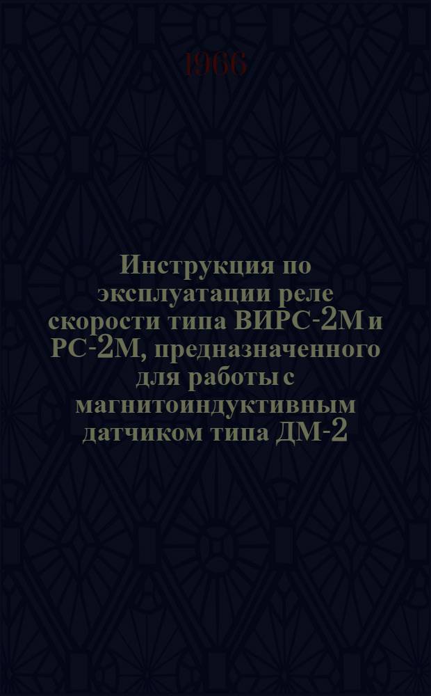 Инструкция по эксплуатации реле скорости типа ВИРС-2М и РС-2М, предназначенного для работы с магнитоиндуктивным датчиком типа ДМ-2
