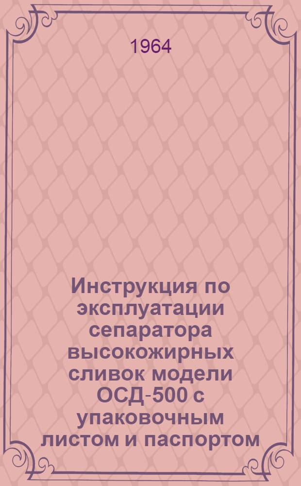 Инструкция по эксплуатации сепаратора высокожирных сливок модели ОСД-500 с упаковочным листом и паспортом