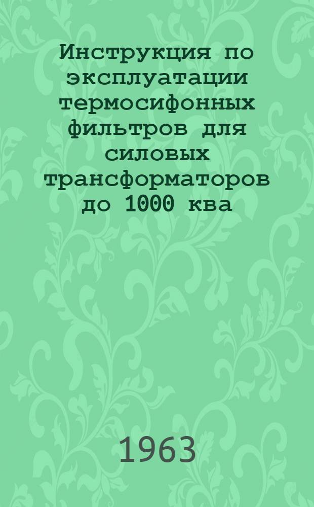 Инструкция по эксплуатации термосифонных фильтров для силовых трансформаторов до 1000 ква : Утв. 21/lX 1963 г.