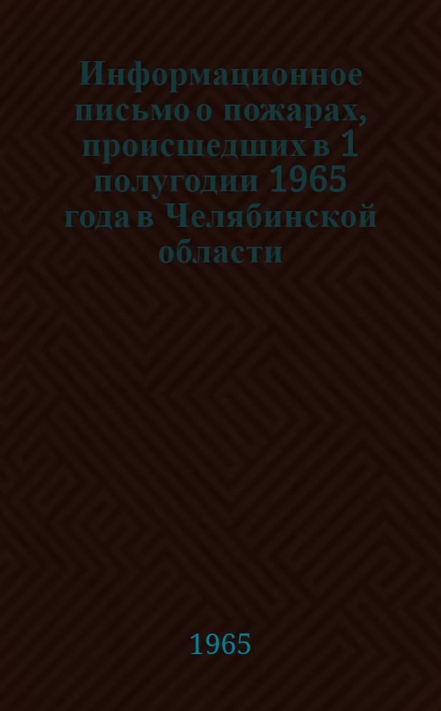 Информационное письмо о пожарах, происшедших в 1 полугодии 1965 года в Челябинской области, и противопожарных мероприятиях на осенне-зимний период 1965-1966 гг.