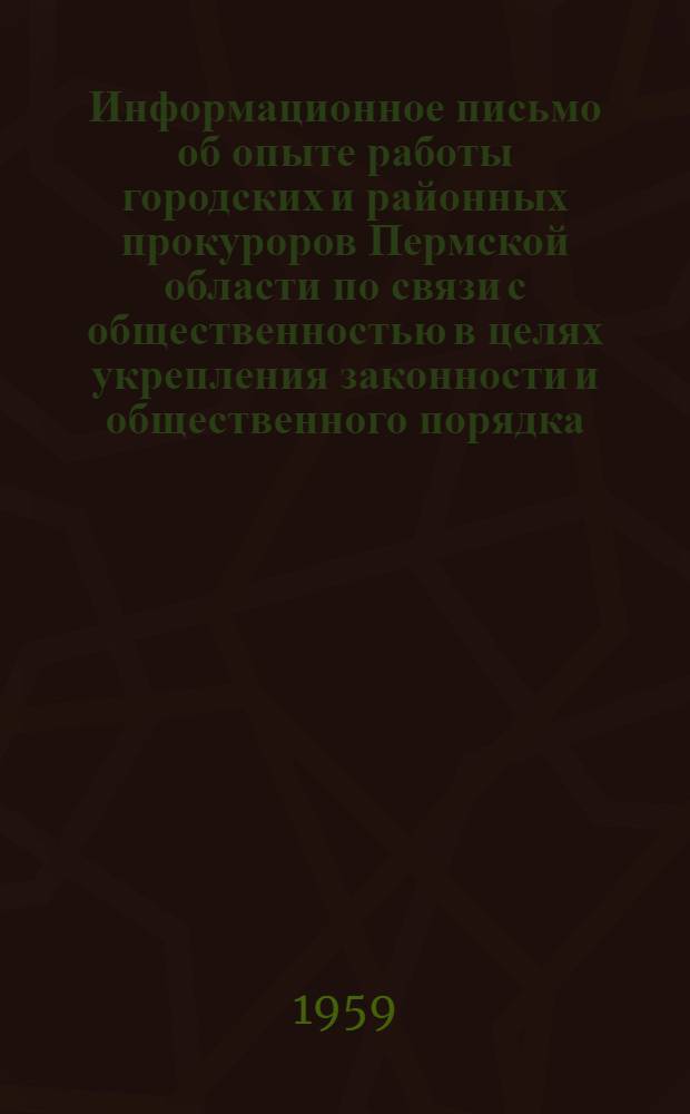 Информационное письмо об опыте работы городских и районных прокуроров Пермской области по связи с общественностью в целях укрепления законности и общественного порядка, предупреждения и раскрытия преступлений : Всем прокурорам городов и районов, прокурору Коми-Пермяц. нац. округа