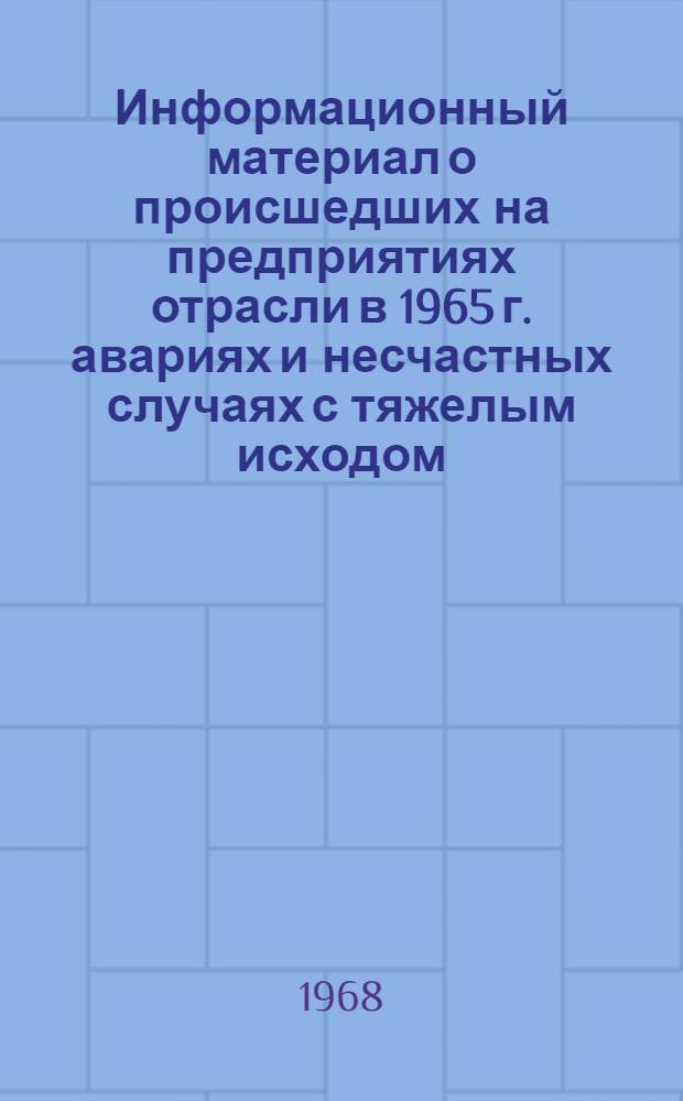 Информационный материал о происшедших на предприятиях отрасли в 1965 г. авариях и несчастных случаях с тяжелым исходом