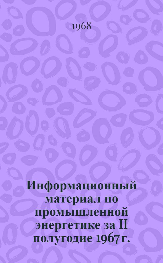 Информационный материал по промышленной энергетике за II полугодие 1967 г.