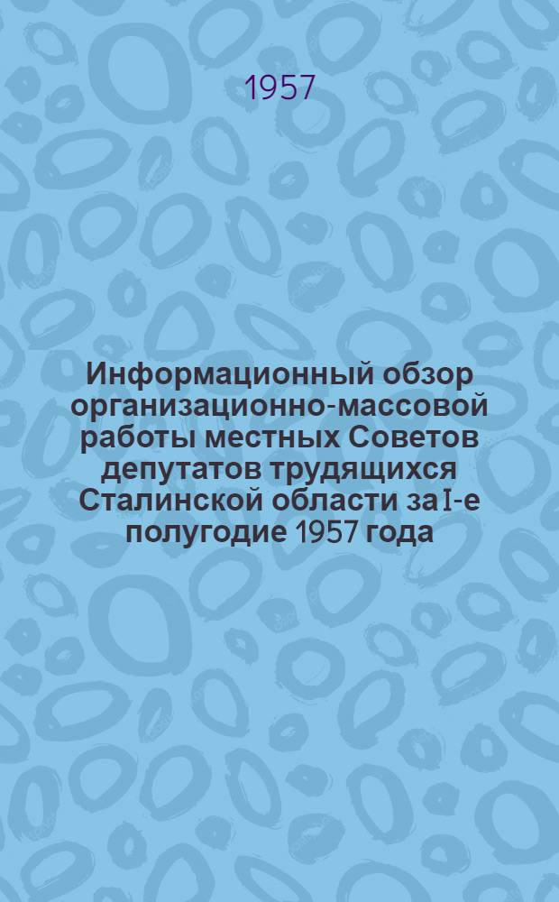 Информационный обзор организационно-массовой работы местных Советов депутатов трудящихся Сталинской области за I-е полугодие 1957 года