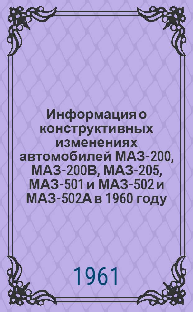 Информация о конструктивных изменениях автомобилей МАЗ-200, МАЗ-200В, МАЗ-205, МАЗ-501 и МАЗ-502 и МАЗ-502А в 1960 году