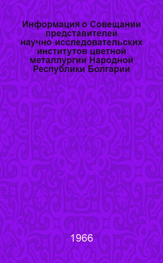 Информация о Совещании представителей научно-исследовательских институтов цветной металлургии Народной Республики Болгарии, Германской Демократической Республики, Союза Советских Социалистических Республик и Социалистической Федеративной Республики Югославии по теме "Разработка экономически эффективных мероприятий по переработке шлаков"