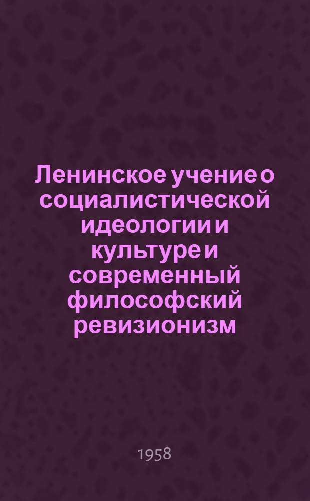 Ленинское учение о социалистической идеологии и культуре и современный философский ревизионизм
