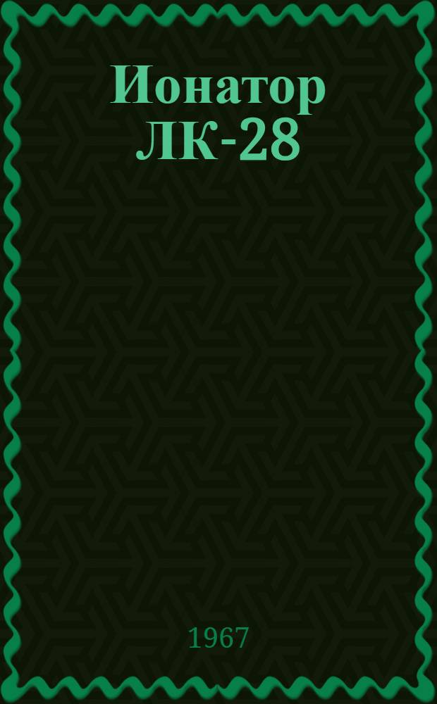 Ионатор ЛК-28 (ИЭМ-50) напорного типа морского исполнения с фильтрами для десеребрения и осветления воды : (Описание и инструкция к пользованию)