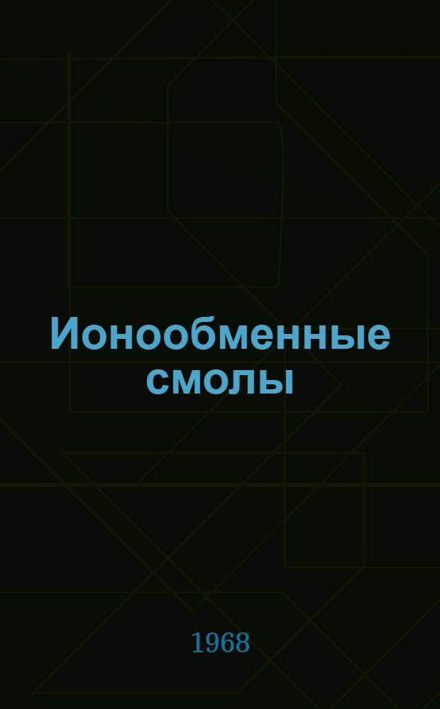 Ионообменные смолы : Получение и применение в химии и химической промышленности : Отечеств. и иностр. литература за 1964-1967 гг. (I полугодие)