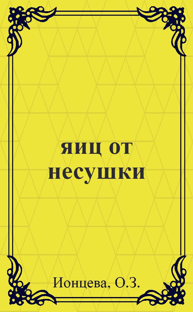 130 яиц от несушки : (Рассказ птичницы сельхозартели им. Калинина. Хотынецк. района О.З. Ионцевой)