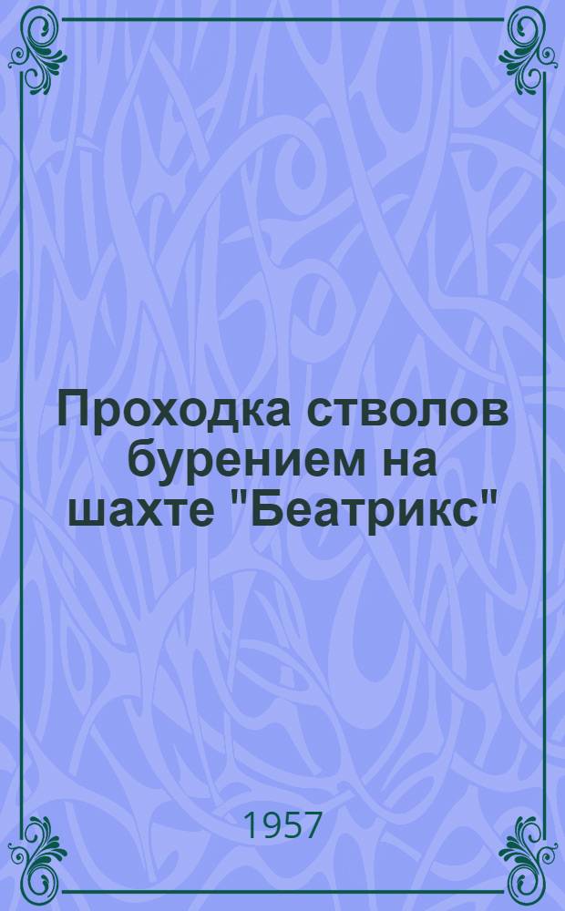 Проходка стволов бурением на шахте "Беатрикс" : Реф. по материалам статей из журн. "Geologie en mijnbouw", 1957, апр., № 4, с. 159-160 и июнь, № 6, с. 226