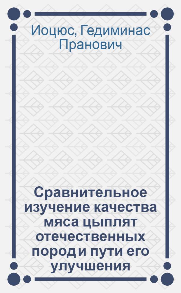Сравнительное изучение качества мяса цыплят отечественных пород и пути его улучшения : Автореферат дис. на соискание учен. степени кандидата с.-х. наук