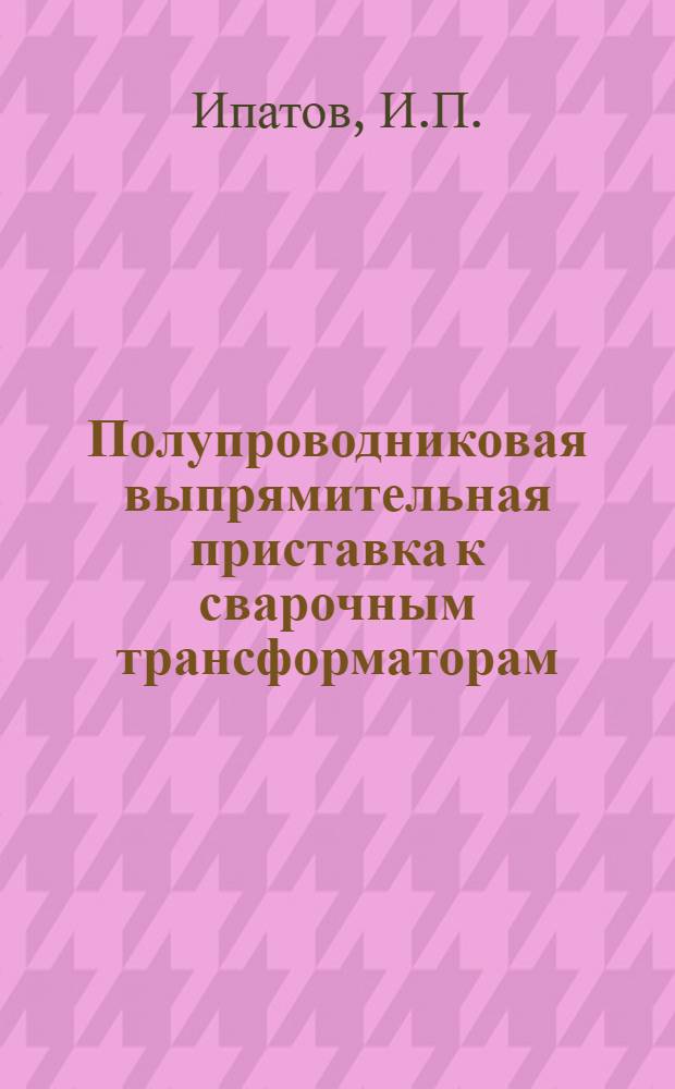 Полупроводниковая выпрямительная приставка к сварочным трансформаторам