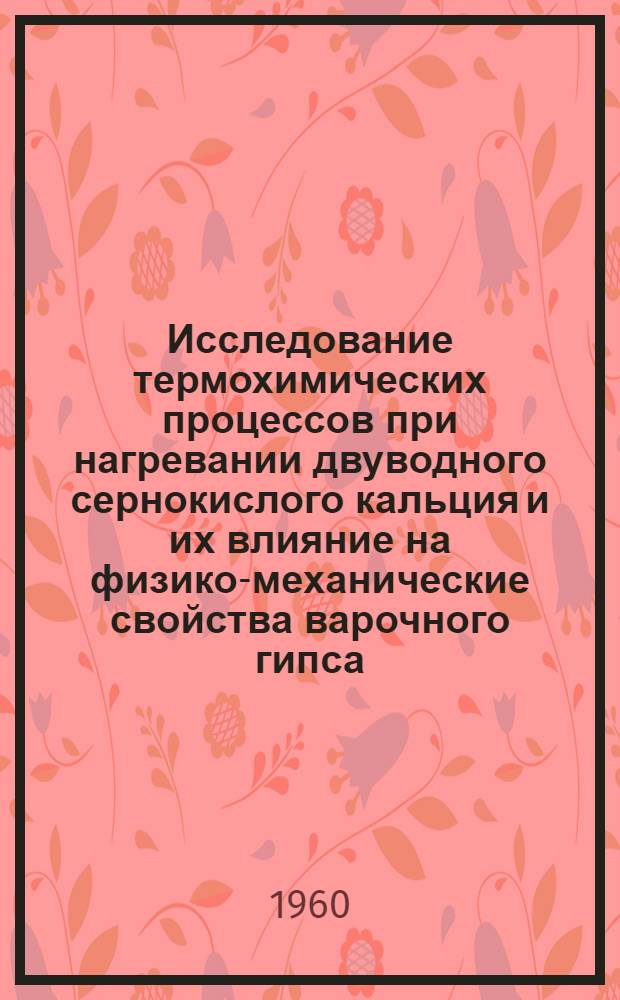 Исследование термохимических процессов при нагревании двуводного сернокислого кальция и их влияние на физико-механические свойства варочного гипса : Автореферат дис., представл. на соискание учен. степени кандидата техн. наук