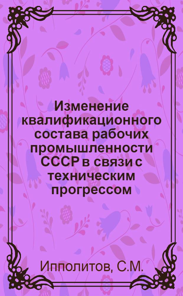 Изменение квалификационного состава рабочих промышленности СССР в связи с техническим прогрессом : (На примере пром-сти строит. материалов) : Автореферат дис. на соискание учен. степени канд. экон. наук