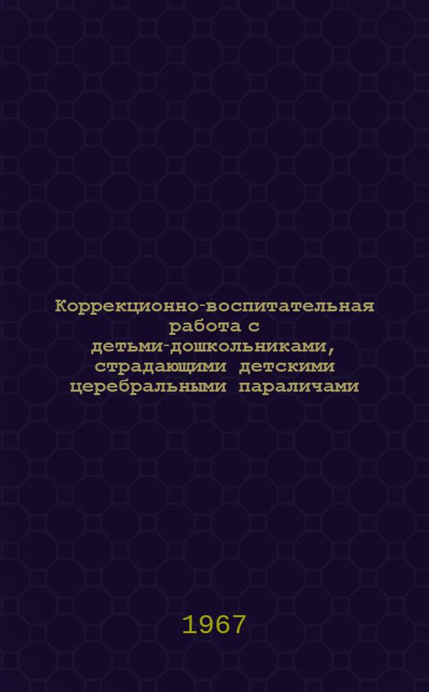 Коррекционно-воспитательная работа с детьми-дошкольниками, страдающими детскими церебральными параличами : Автореферат дис. на соискание учен. степени канд. пед. наук