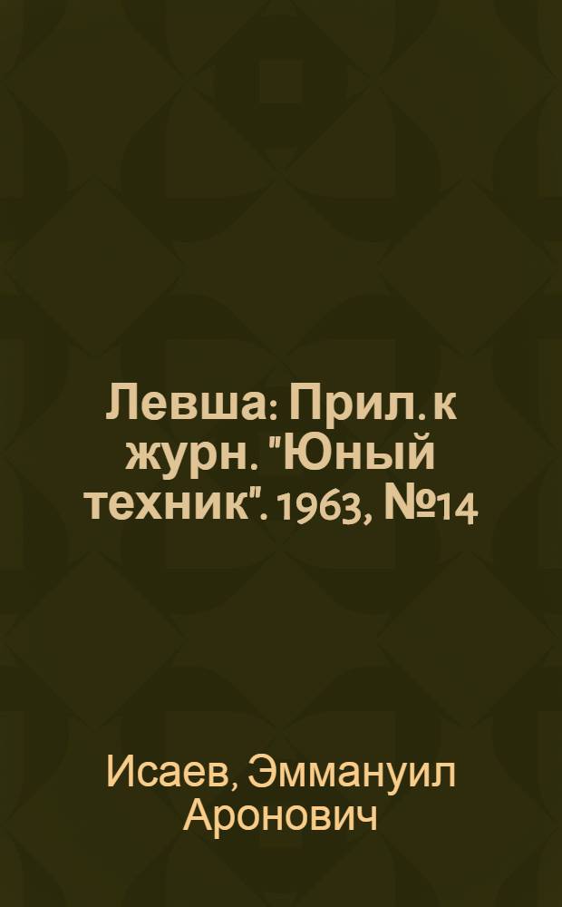 Левша : Прил. к журн. "Юный техник". 1963, № 14 (152) : Как проверить детали для самодельных приемников