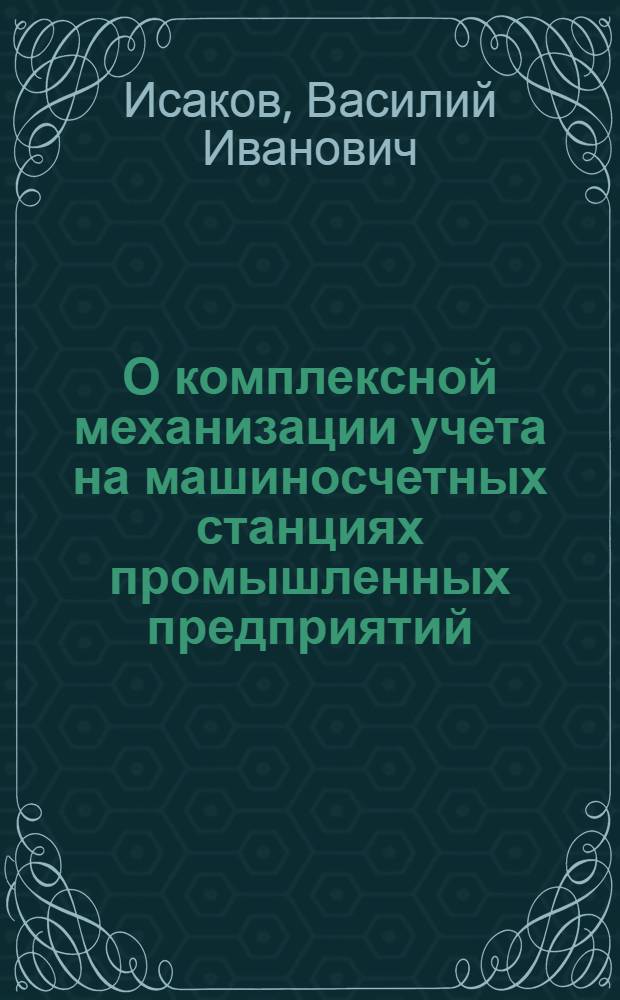 О комплексной механизации учета на машиносчетных станциях промышленных предприятий : Тезисы доклада на Ленингр. конференции по вопросам образцового учета