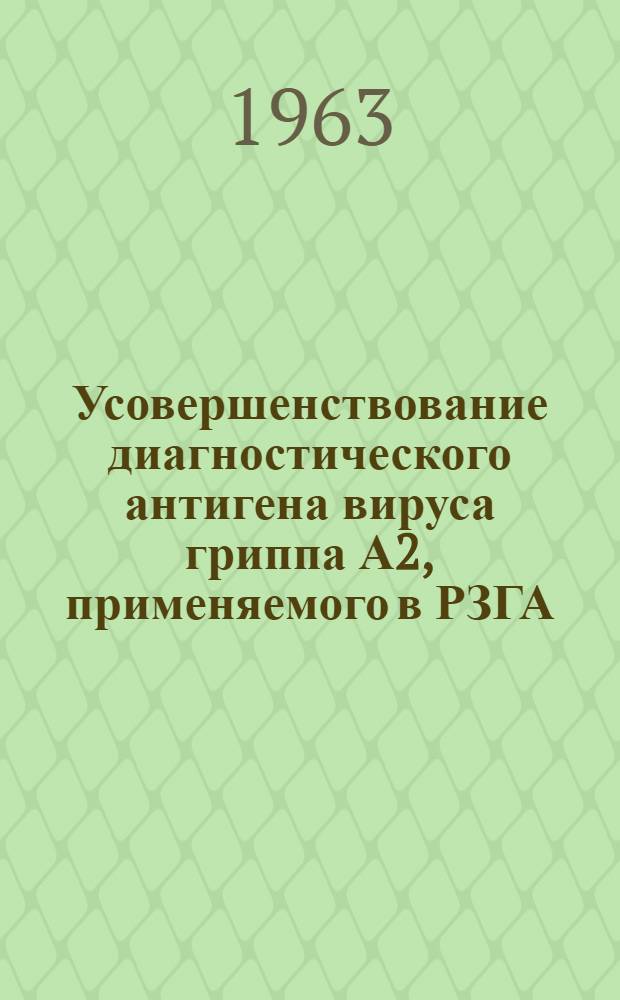 Усовершенствование диагностического антигена вируса гриппа А2, применяемого в РЗГА : (методическое письмо)