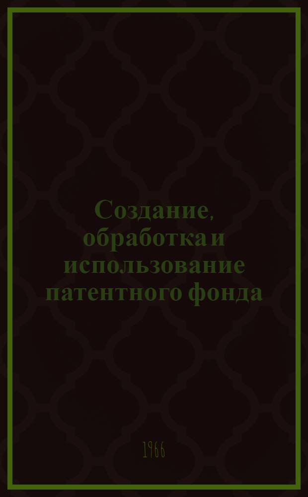 Создание, обработка и использование патентного фонда : (Из опыта работы Науч.-исслед. ин-та основной химии)