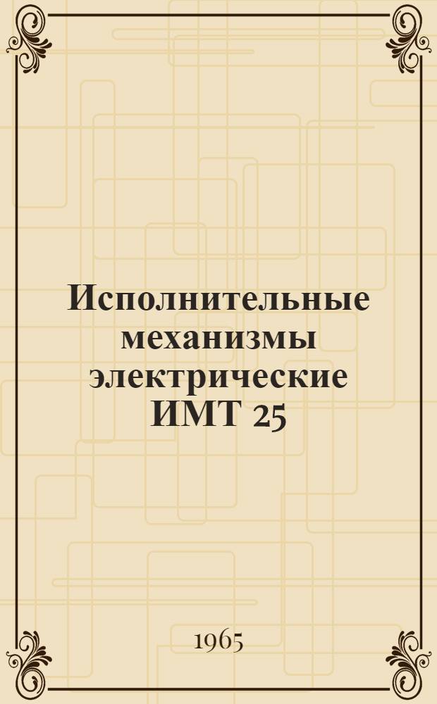 Исполнительные механизмы электрические ИМТ 25/120М, ИМТ 40/120, ИМТ 100/120 и их модификации : Монтажно-эксплуатационная инструкция № 07-65