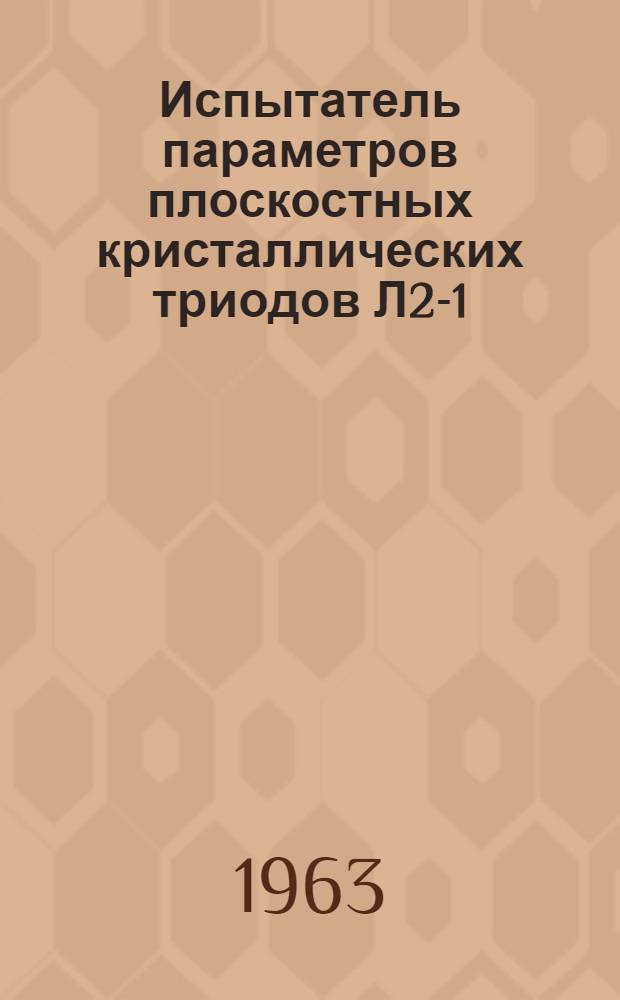 Испытатель параметров плоскостных кристаллических триодов Л2-1 : Паспорт, техн. описание и инструкция по эксплуатации