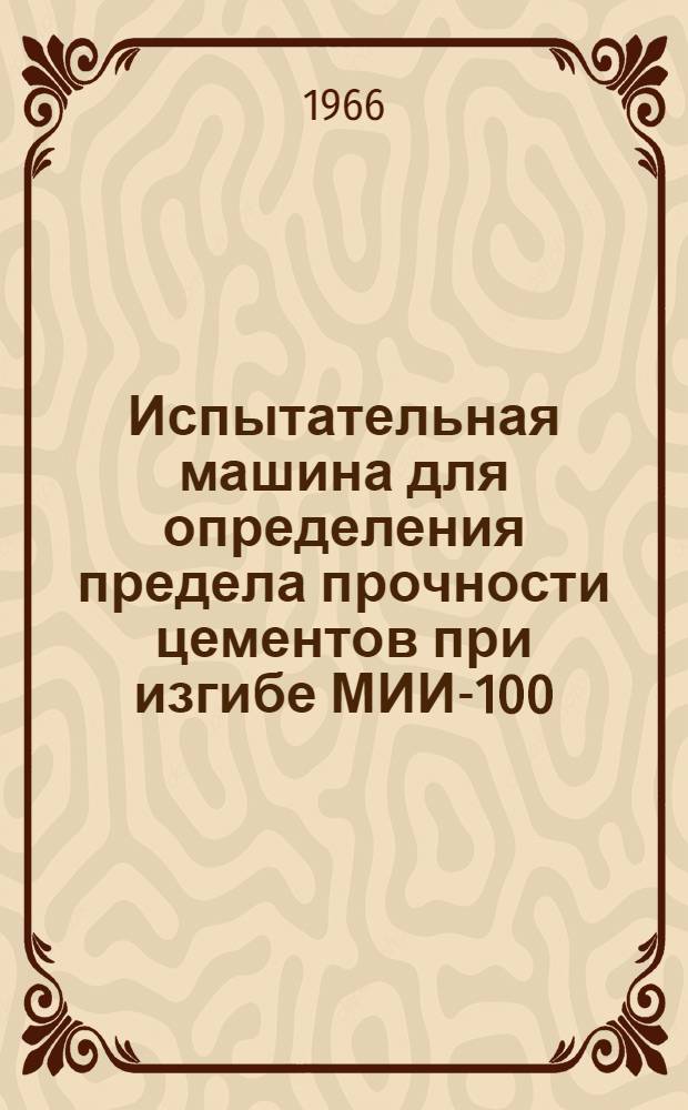 Испытательная машина для определения предела прочности цементов при изгибе МИИ-100 : Инструкция по эксплуатации и выпускной аттестат