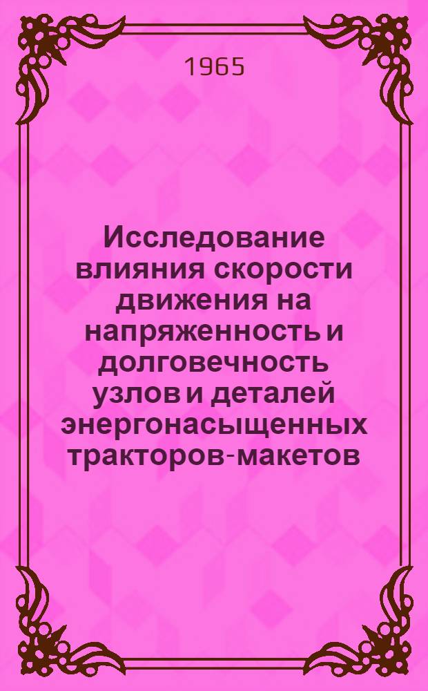 Исследование влияния скорости движения на напряженность и долговечность узлов и деталей энергонасыщенных тракторов-макетов : Тезисы доклада инженеров В.А. Трофимова, В.М. Старикова, Ю.И. Рузина, К.М. Наумова