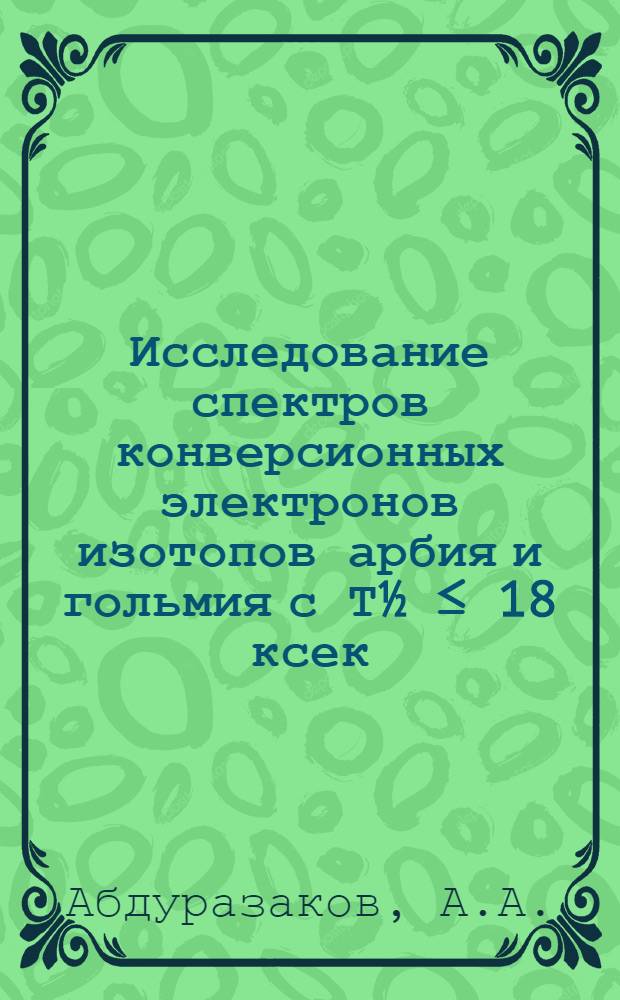 Исследование спектров конверсионных электронов изотопов арбия и гольмия с Т½ ≤ 18 ксек